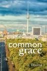 Common Grace in Kuyper, Schilder, and Calvin: Exposition, Comparison, and Evaluation By Jochem Douma, Albert H. Oosterhoff (Translator), William Helder (Editor) Cover Image