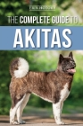 The Complete Guide to Akitas: Raising, Training, Exercising, Feeding, Socializing, and Loving Your New Akita Puppy Cover Image