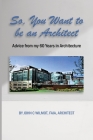 So, You Want to be an Architect: Advice from my 60 Years in Architecture By John C. Wilmot Faia Architect Cover Image