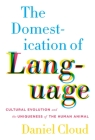 The Domestication of Language: Cultural Evolution and the Uniqueness of the Human Animal By Daniel Cloud Cover Image