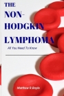 The Non-Hodgkin Lymphoma: All You Need To Know By Matthew R. Boyle Cover Image