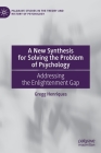 A New Synthesis for Solving the Problem of Psychology: Addressing the Enlightenment Gap (Palgrave Studies in the Theory and History of Psychology) By Gregg Henriques Cover Image