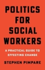 Politics for Social Workers: A Practical Guide to Effecting Change By Stephen Pimpare Cover Image