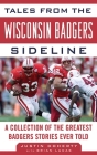 Tales from the Wisconsin Badgers Sideline: A Collection of the Greatest Badgers Stories Ever Told (Tales from the Team) By Justin Doherty, Brian Lucas Cover Image