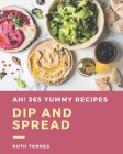 Ah! 365 Yummy Dip And Spread Recipes: Not Just a Yummy Dip And Spread Cookbook! By Ruth Torres Cover Image