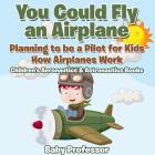 You Could Fly an Airplane: Planning to be a Pilot for Kids - How Airplanes Work - Children's Aeronautics & Astronautics Books By Baby Professor Cover Image