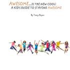 Awesome Is The New Cool...A Kid's Guide To Staying Awesome! By Tracy Bryan Cover Image