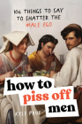 How to Piss Off Men: 109 Things to Say to Shatter the Male Ego By Kyle Prue Cover Image