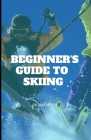 Beginner's Guide to Skiing: An ultimate guide to outdoor skiing and how to actually enjoy skiing. By Joan Meyer Cover Image