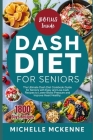 Dash Diet Cookbook for Seniors: The Ultimate Guide for Seniors with Easy and Low Sodium Recipes to Lower Blood Pressure and Improve Heart Healthy By Michelle McKenne Cover Image