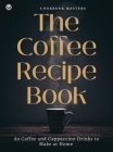 The Coffee Recipe Book: 89 Coffee and Cappuccino Drinks to Make at Home By Cookbook Masters Cover Image