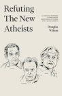 Refuting the New Atheists: A Christian Response to Sam Harris, Christopher Hitchens, and Richard Dawkins By Douglas Wilson Cover Image