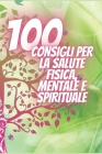 100 Consigli Per La Salute Fisica, Mentale E Spirituale: Consigli potenti che cambieranno completamente la tua vita! By Mentes Libres, Saludable Mente Cover Image