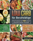 Low Carb für Berufstätige: Das Kochbuch mit 150 schnell gemachten leckeren Rezepten! Gesunde Ernährung zum Abnehmen für effektive Fettverbrennung Cover Image