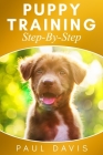 Puppy Training Step-By-Step: 3 BOOKS IN 1- Puppy Training, E-collar Training And All You Need To Know About How To Train Dogs Cover Image