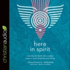 Here in Spirit Lib/E: Knowing the Spirit Who Creates, Sustains, and Transforms Everything Cover Image