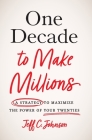 One Decade to Make Millions: A Strategy to Maximize the Power of Your Twenties By Jeff C. Johnson Cover Image