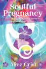Soulful Pregnancy: A life-changing guide to creative & empowering pregnancy By Alice Grist Cover Image