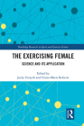 The Exercising Female: Science and Its Application (Routledge Research in Sport and Exercise Science) By Jacky Forsyth (Editor), Claire-Marie Roberts (Editor) Cover Image