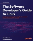 The Software Developer's Guide to Linux: A practical, no-nonsense guide to using the Linux command line and utilities as a software developer Cover Image