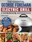 The Essential George Foreman Electric Grill Cookbook: 150 Budget-Friendly Recipes for Beginners and Advanced Users on A Budget Cover Image