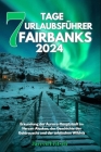 7 Tage Urlaubsführer Fairbanks 2024: Erkundung der Aurora-Hauptstadt im Herzen Alaskas, der Geschichte des Goldrauschs und der arktischen Wildnis Cover Image