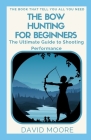 The Bow Hunting For Beginners: The Ultimate Guide to Shooting Performance By David Moore Cover Image