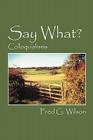Say What?: Colloquialisms By Fred G. Wilson Cover Image