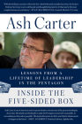 Inside the Five-Sided Box: Lessons from a Lifetime of Leadership in the Pentagon By Ash Carter Cover Image