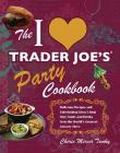 The I Love Trader Joe's Party Cookbook: Delicious Recipes and Entertaining Ideas Using Only Foods and Drinks from the World's Greatest Grocery Store (Unofficial Trader Joe's Cookbooks) By Cherie Mercer Twohy Cover Image