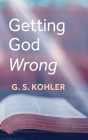 Getting God Wrong By G. S. Kohler Cover Image