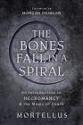The Bones Fall in a Spiral: An Introduction to Necromancy & the Magic of Death By Mortellus, Morgan Daimler (Foreword by) Cover Image