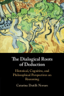 The Dialogical Roots of Deduction: Historical, Cognitive, and Philosophical Perspectives on Reasoning By Catarina Dutilh Novaes Cover Image