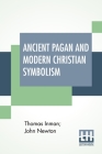 Ancient Pagan And Modern Christian Symbolism: With An Essay On Baal Worship, On The Assyrian Sacred Grove, And Other Allied Symbols. By Thomas Inman, John Newton (Joint Author) Cover Image
