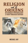 Religion and its Origins in Human Psychology: A View through History By Michael Kay Cover Image