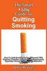 The Smart & Easy Guide To Quitting Smoking: How To Quit Smoking Today & Succeed With Smoking Cessation Aids, Products, Supplements, Hypnosis, Natural Cover Image