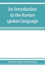 An introduction to the Korean spoken language By Horace Grant Underwood Cover Image