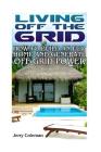Living Off the Grid: How to Build an Eco Home and Generate Off Grid Power: (Off Grid Living, Self-Sustainable Living) Cover Image