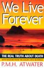 We Live Forever: The Real Truth about Death By P. M. H. Atwater Cover Image