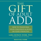 The Gift of Adult Add: How to Transform Your Challenges and Build on Your Strengths By Lara Honos-Webb, Holly Adams (Read by) Cover Image