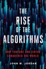 The Rise of the Algorithms: How Youtube and Tiktok Conquered the World By John M. Jordan Cover Image