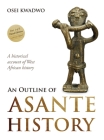 An Outline of Asante History Part 1 By Osei Kwadwo, Emelia Abrafi Adomako (Editor), Dora Gyasi (Editor) Cover Image