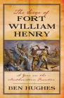 The Siege of Fort William Henry: A Year on the Northeastern Frontier By Ben Hughes Cover Image