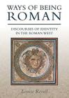 Ways of Being Roman: Discourses of Identity in the Roman West By Louise Revell Cover Image