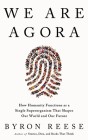We Are Agora: How Humanity Functions as a Single Superorganism That Shapes Our World and Our Future Cover Image