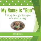 My Name is Boo: A story through the eyes of a rescue dog By Gloria Powers Cover Image