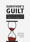 Survivor's Guilt: Essays on Race and American Identity By Artress Bethany White Cover Image