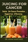 Juicing for cancer: Juicin for Cancer Prevention, Support, and Recovery Cover Image