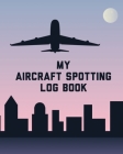 My Aircraft Spotting Log Book: Plane Spotter Enthusiasts - Flight Path - Airports - Pilots - Flight Attendants By Patricia Larson Cover Image