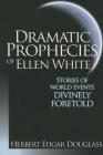 Dramatic Prophecies of Ellen White: Stories of World Events Divinely Foretold By Herbert E. Douglass Cover Image